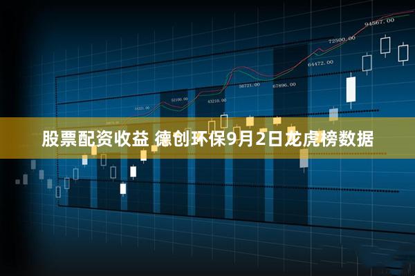 股票配资收益 德创环保9月2日龙虎榜数据