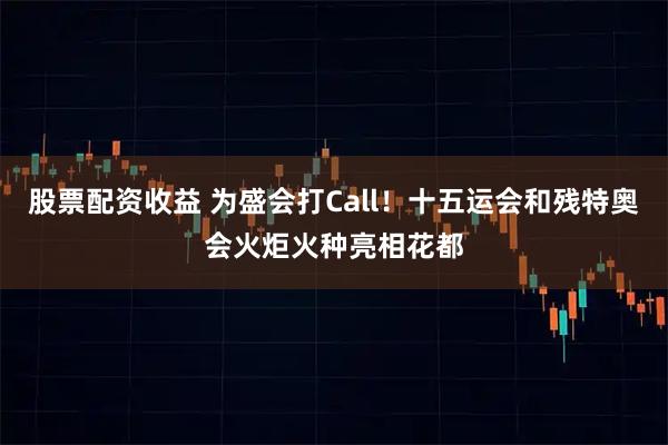 股票配资收益 为盛会打Call！十五运会和残特奥会火炬火种亮相花都
