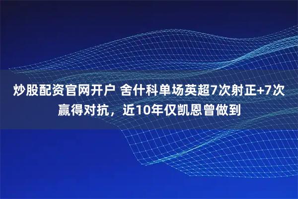 炒股配资官网开户 舍什科单场英超7次射正+7次赢得对抗，近10年仅凯恩曾做到