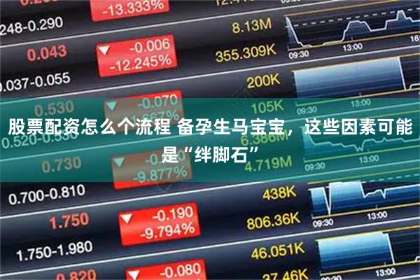 股票配资怎么个流程 备孕生马宝宝，这些因素可能是“绊脚石”