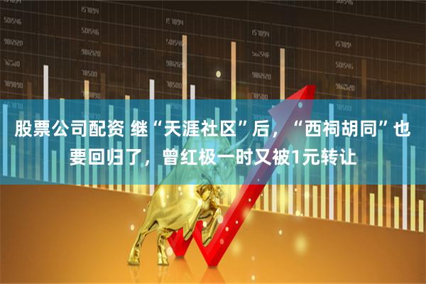 股票公司配资 继“天涯社区”后，“西祠胡同”也要回归了，曾红极一时又被1元转让