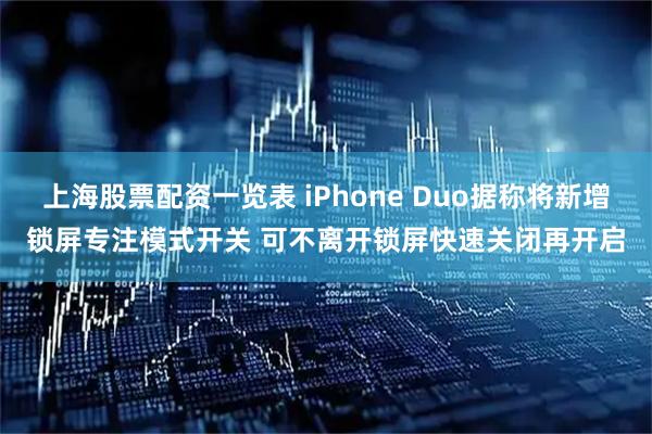 上海股票配资一览表 iPhone Duo据称将新增锁屏专注模式开关 可不离开锁屏快速关闭再开启